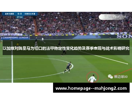 以加维对阵皇马为切口的法甲稳定性变化趋势及赛季表现与战术影响研究 以加维对阵皇马为切口的法甲稳定性变化趋势及赛季表现与战术影响研究