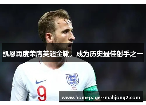 凯恩再度荣膺英超金靴，成为历史最佳射手之一