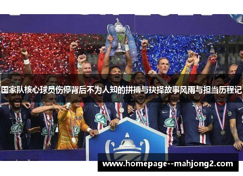 国家队核心球员伤停背后不为人知的拼搏与抉择故事风雨与担当历程记 国家队核心球员伤停背后不为人知的拼搏与抉择故事风雨与担当历程记