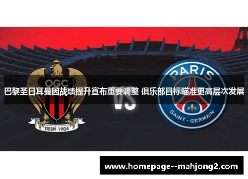 巴黎圣日耳曼因战绩提升宣布重要调整 俱乐部目标瞄准更高层次发展 巴黎圣日耳曼因战绩提升宣布重要调整 俱乐部目标瞄准更高层次发展