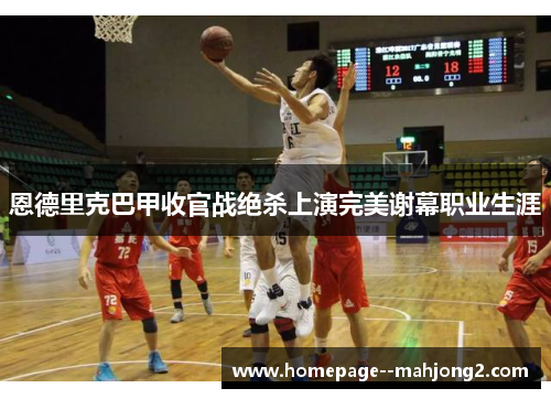 恩德里克巴甲收官战绝杀上演完美谢幕职业生涯