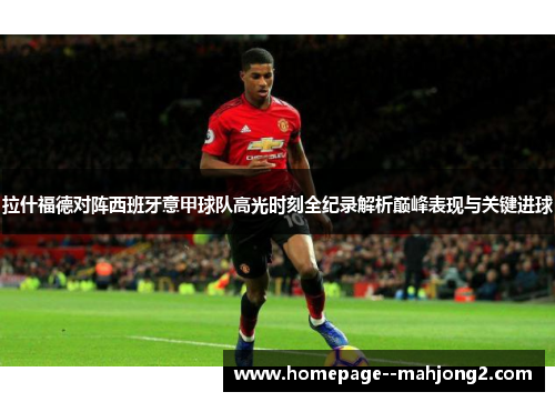 拉什福德对阵西班牙意甲球队高光时刻全纪录解析巅峰表现与关键进球