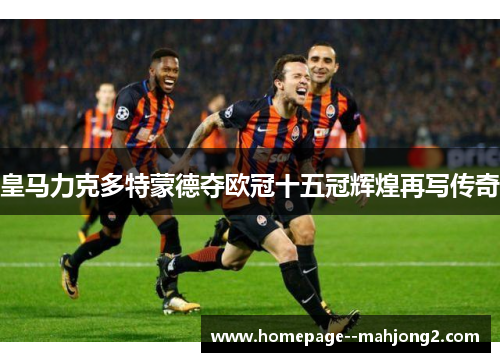 皇马力克多特蒙德夺欧冠十五冠辉煌再写传奇 皇马力克多特蒙德夺欧冠十五冠辉煌再写传奇