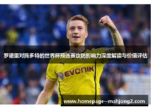 罗德里对阵多特的世界杯预选赛攻防影响力深度解读与价值评估 罗德里对阵多特的世界杯预选赛攻防影响力深度解读与价值评估