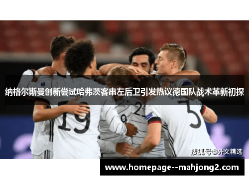纳格尔斯曼创新尝试哈弗茨客串左后卫引发热议德国队战术革新初探