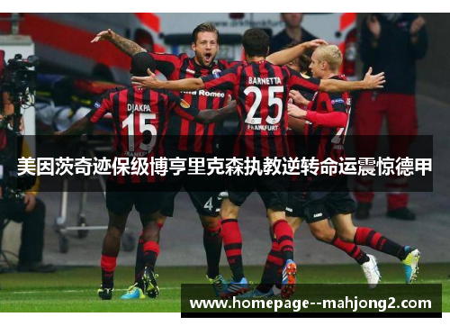 美因茨奇迹保级博亨里克森执教逆转命运震惊德甲 美因茨奇迹保级博亨里克森执教逆转命运震惊德甲