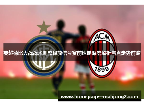 英超德比大战战术调整释放信号赛前速递深度解析焦点走势前瞻