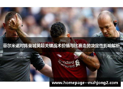 菲尔米诺对阵曼城英超关键战术价值与比赛走势决定性影响解析