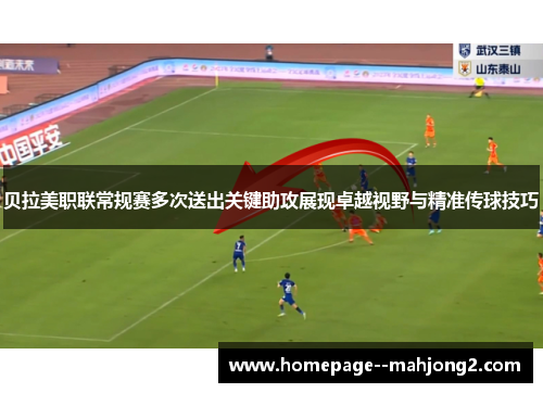 贝拉美职联常规赛多次送出关键助攻展现卓越视野与精准传球技巧