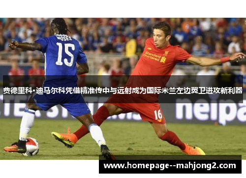 费德里科·迪马尔科凭借精准传中与远射成为国际米兰左边翼卫进攻新利器