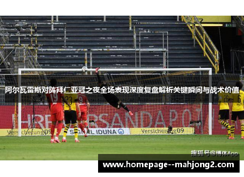 阿尔瓦雷斯对阵拜仁亚冠之夜全场表现深度复盘解析关键瞬间与战术价值
