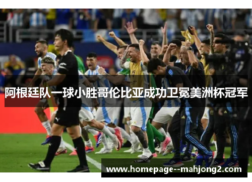 阿根廷队一球小胜哥伦比亚成功卫冕美洲杯冠军