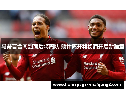 马蒂普合同到期后将离队 预计离开利物浦开启新篇章