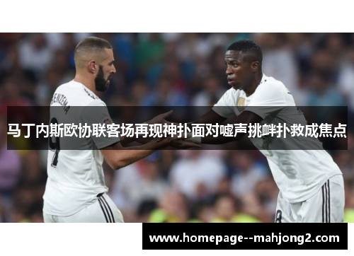 马丁内斯欧协联客场再现神扑面对嘘声挑衅扑救成焦点