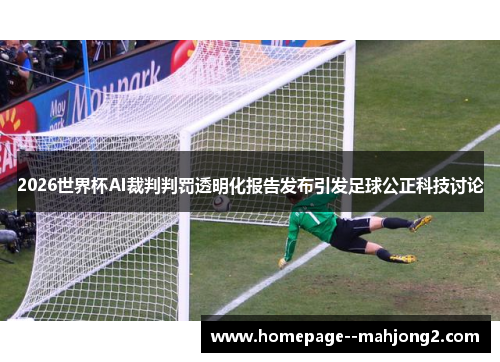 2026世界杯AI裁判判罚透明化报告发布引发足球公正科技讨论