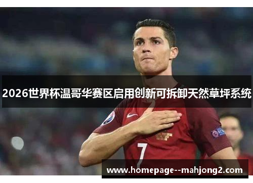 2026世界杯温哥华赛区启用创新可拆卸天然草坪系统