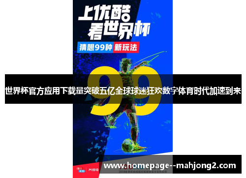 世界杯官方应用下载量突破五亿全球球迷狂欢数字体育时代加速到来