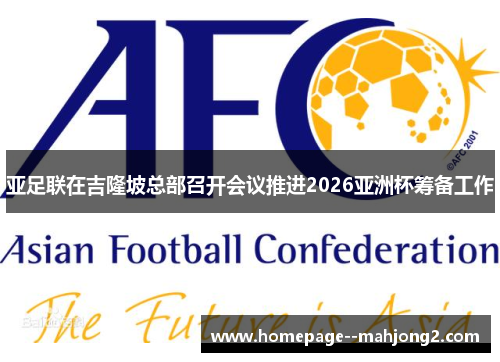 亚足联在吉隆坡总部召开会议推进2026亚洲杯筹备工作