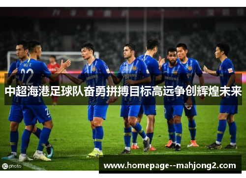 中超海港足球队奋勇拼搏目标高远争创辉煌未来