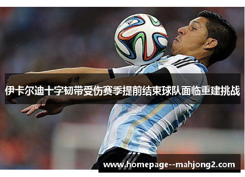 伊卡尔迪十字韧带受伤赛季提前结束球队面临重建挑战