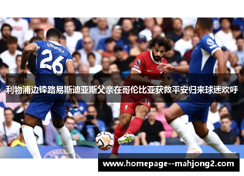 利物浦边锋路易斯迪亚斯父亲在哥伦比亚获救平安归来球迷欢呼