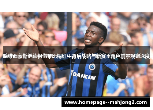 哈维西蒙斯继续租借莱比锡红牛背后战略与新赛季角色前景观察深度
