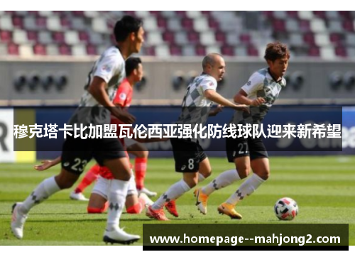 穆克塔卡比加盟瓦伦西亚强化防线球队迎来新希望