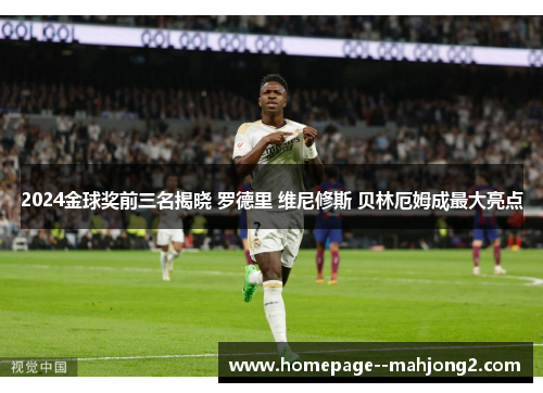 2024金球奖前三名揭晓 罗德里 维尼修斯 贝林厄姆成最大亮点 2024金球奖前三名揭晓 罗德里 维尼修斯 贝林厄姆成最大亮点