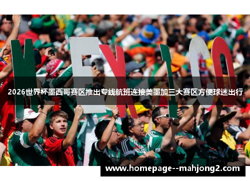 2026世界杯墨西哥赛区推出专线航班连接美墨加三大赛区方便球迷出行 2026世界杯墨西哥赛区推出专线航班连接美墨加三大赛区方便球迷出行