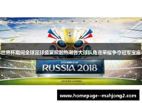 世界杯期间全球足球盛宴掀起热潮各大球队角逐荣耀争夺冠军宝座 世界杯期间全球足球盛宴掀起热潮各大球队角逐荣耀争夺冠军宝座