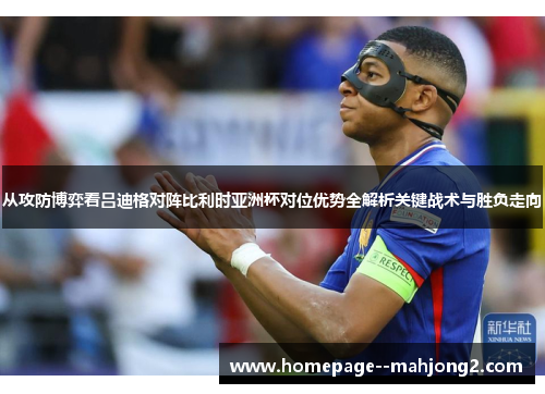 从攻防博弈看吕迪格对阵比利时亚洲杯对位优势全解析关键战术与胜负走向 从攻防博弈看吕迪格对阵比利时亚洲杯对位优势全解析关键战术与胜负走向