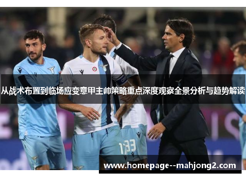 从战术布置到临场应变意甲主帅策略重点深度观察全景分析与趋势解读 从战术布置到临场应变意甲主帅策略重点深度观察全景分析与趋势解读