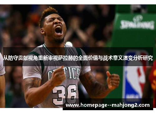 从防守贡献视角重新审视萨拉赫的全面价值与战术意义演变分析研究 从防守贡献视角重新审视萨拉赫的全面价值与战术意义演变分析研究