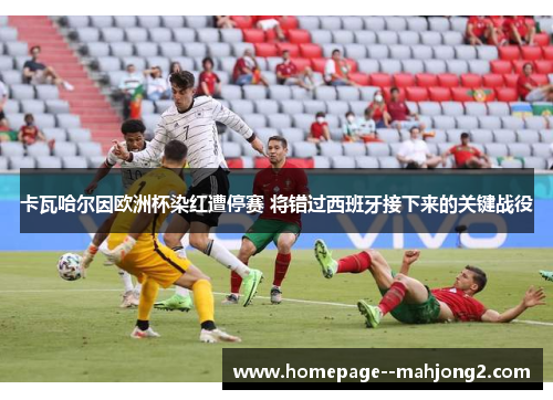 卡瓦哈尔因欧洲杯染红遭停赛 将错过西班牙接下来的关键战役