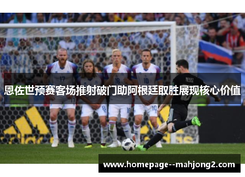 恩佐世预赛客场推射破门助阿根廷取胜展现核心价值 恩佐世预赛客场推射破门助阿根廷取胜展现核心价值