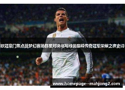 欧冠豪门焦点战梦幻赛场群星对决书写绿茵巅峰传奇冠军荣耀之夜史诗 欧冠豪门焦点战梦幻赛场群星对决书写绿茵巅峰传奇冠军荣耀之夜史诗