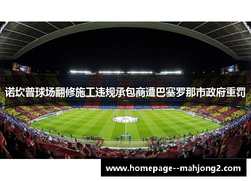 诺坎普球场翻修施工违规承包商遭巴塞罗那市政府重罚