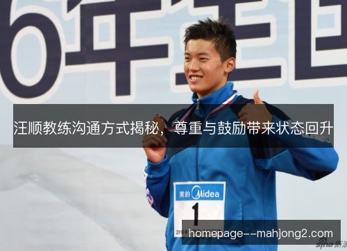 汪顺教练沟通方式揭秘，尊重与鼓励带来状态回升