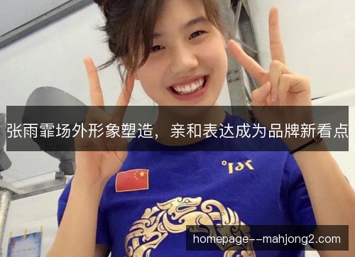 张雨霏场外形象塑造，亲和表达成为品牌新看点