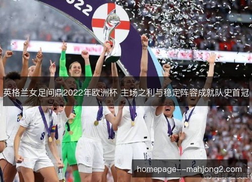 英格兰女足问鼎2022年欧洲杯 主场之利与稳定阵容成就队史首冠 英格兰女足问鼎2022年欧洲杯 主场之利与稳定阵容成就队史首冠